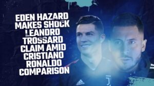 Eden Hazard makes shock Leandro Trossard claim amid Cristiano Ronaldo comparison.