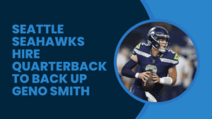 Seattle Seahawks Hire Quarterback to Back Up Geno Smith.