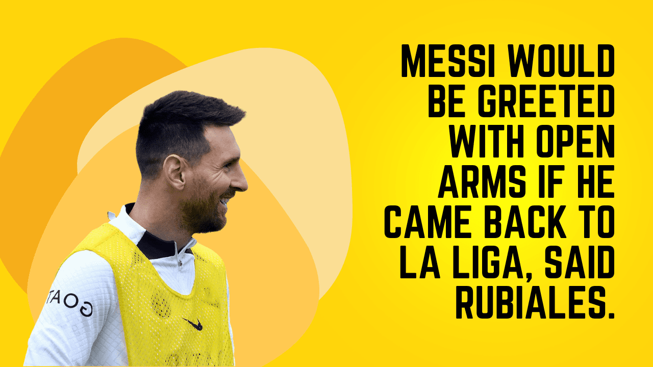 Messi would be greeted with open arms if he came back to La Liga, said Rubiales.