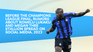 Before the Champions League final, rumors about Romelu Lukaku and Megan Thee Stallion spread on social media. 2023