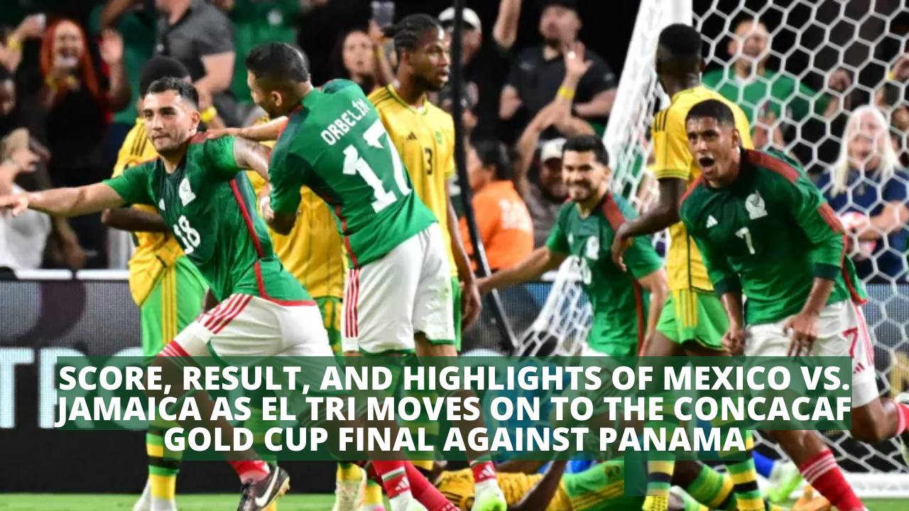 Score, result, and highlights of Mexico vs. Jamaica as El Tri moves on to the CONCACAF Gold Cup final against Panama