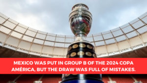 Mexico was put in Group B of the 2024 Copa América, but the draw was full of mistakes.