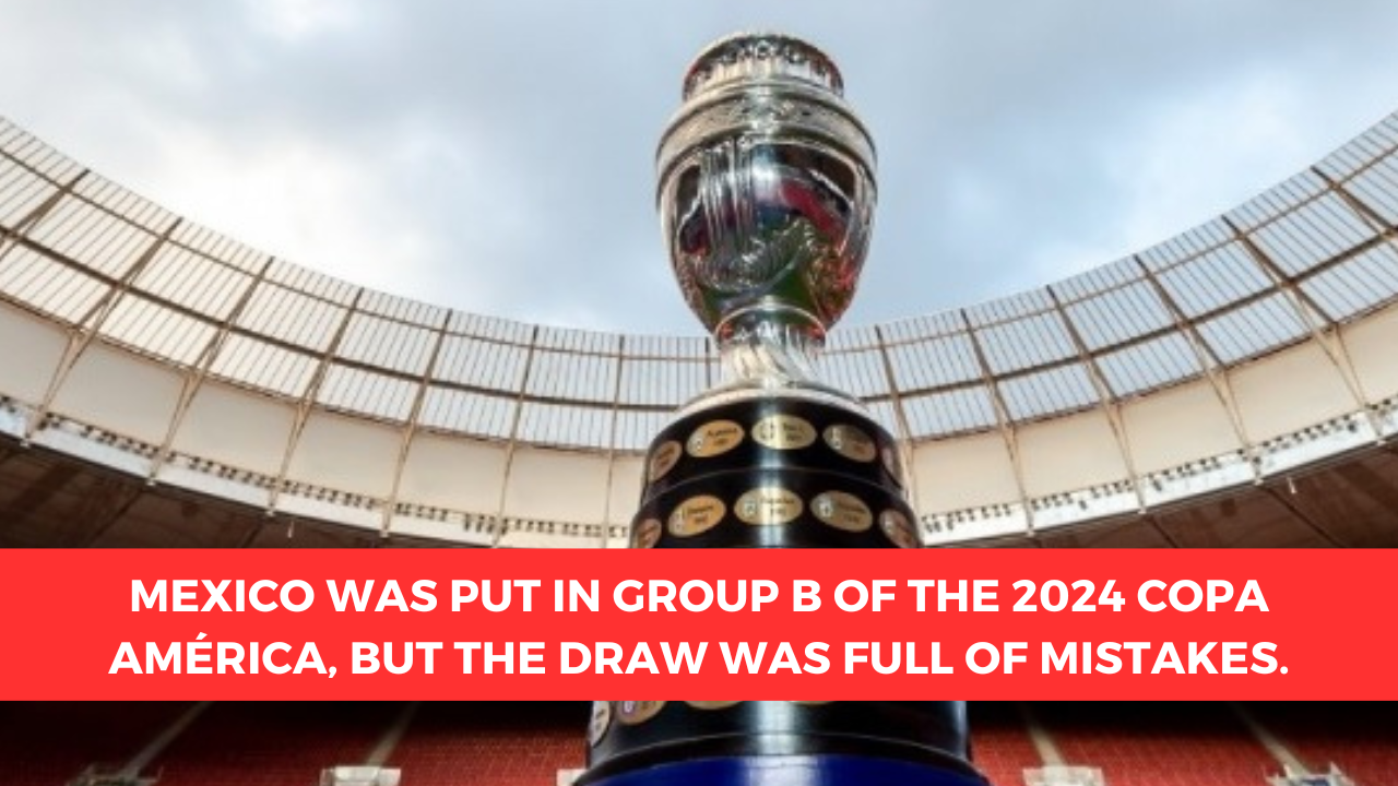 Mexico Was Put In Group B Of The 2024 Copa America But The Draw Was Full Of Mistakes 
